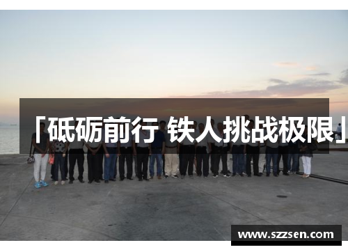 「砥砺前行 铁人挑战极限」