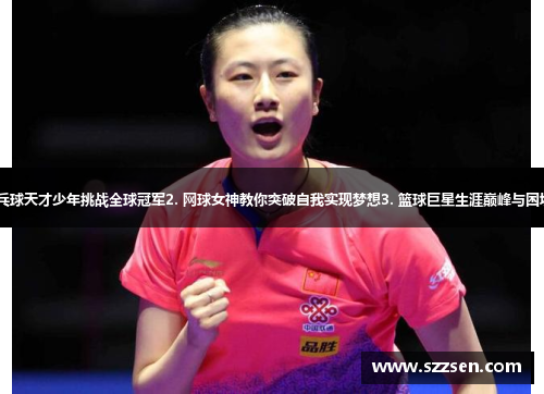 1. 乒乓球天才少年挑战全球冠军2. 网球女神教你突破自我实现梦想3. 篮球巨星生涯巅峰与困境探秘