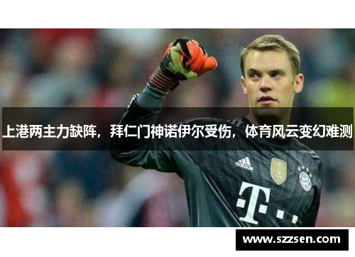 上港两主力缺阵，拜仁门神诺伊尔受伤，体育风云变幻难测