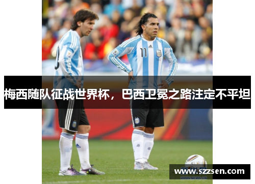 梅西随队征战世界杯，巴西卫冕之路注定不平坦