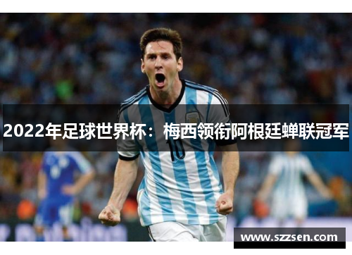 2022年足球世界杯：梅西领衔阿根廷蝉联冠军