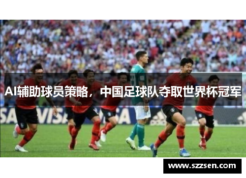 AI辅助球员策略，中国足球队夺取世界杯冠军