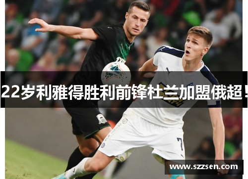 22岁利雅得胜利前锋杜兰加盟俄超！