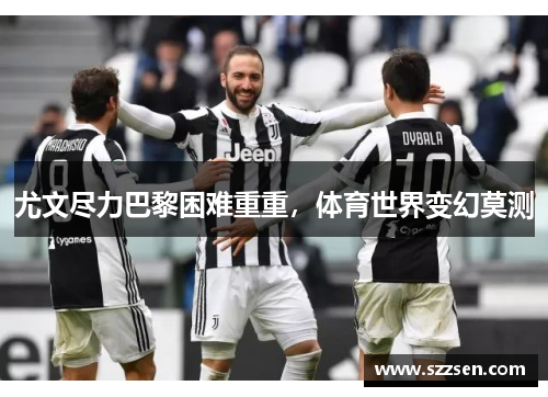 尤文尽力巴黎困难重重，体育世界变幻莫测